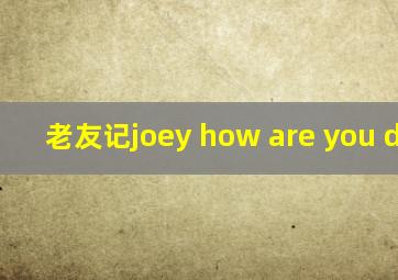 老友记joey how are you doing